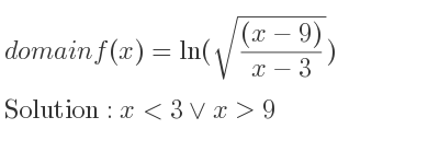 The domain of f(x)=ln(sqrt(((x-9))/(x-3))) is x<3\lor x>9
